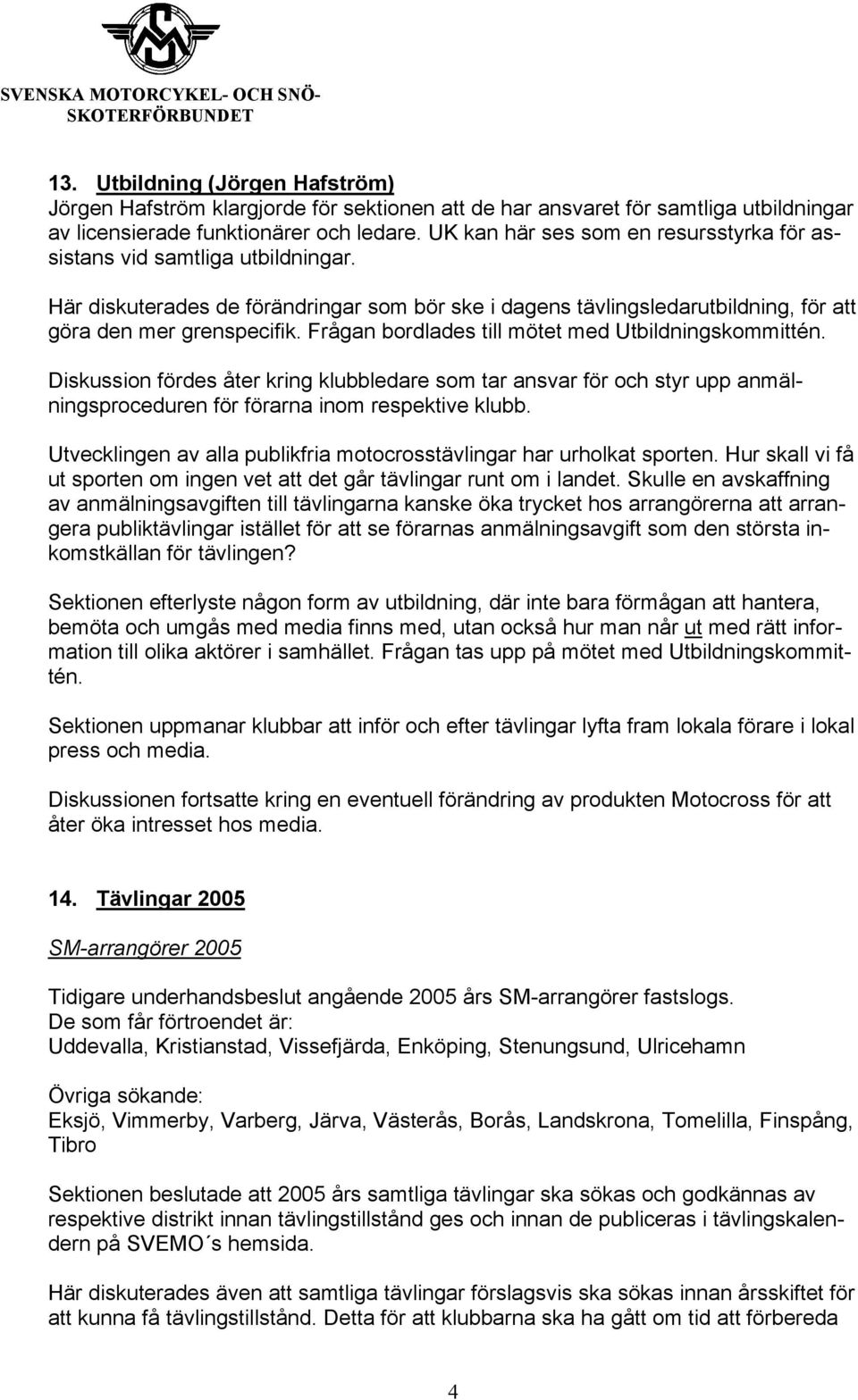 Frågan bordlades till mötet med Utbildningskommittén. Diskussion fördes åter kring klubbledare som tar ansvar för och styr upp anmälningsproceduren för förarna inom respektive klubb.