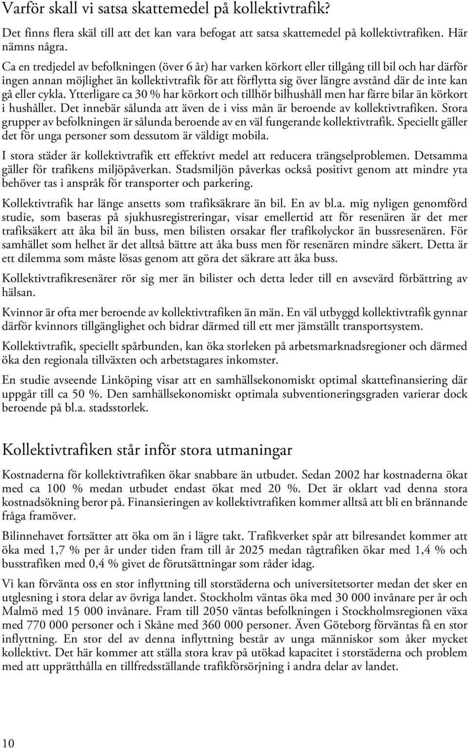 kan gå eller cykla. Ytterligare ca 30 % har körkort och tillhör bilhushåll men har färre bilar än körkort i hushållet. Det innebär sålunda att även de i viss mån är beroende av kollektivtrafiken.