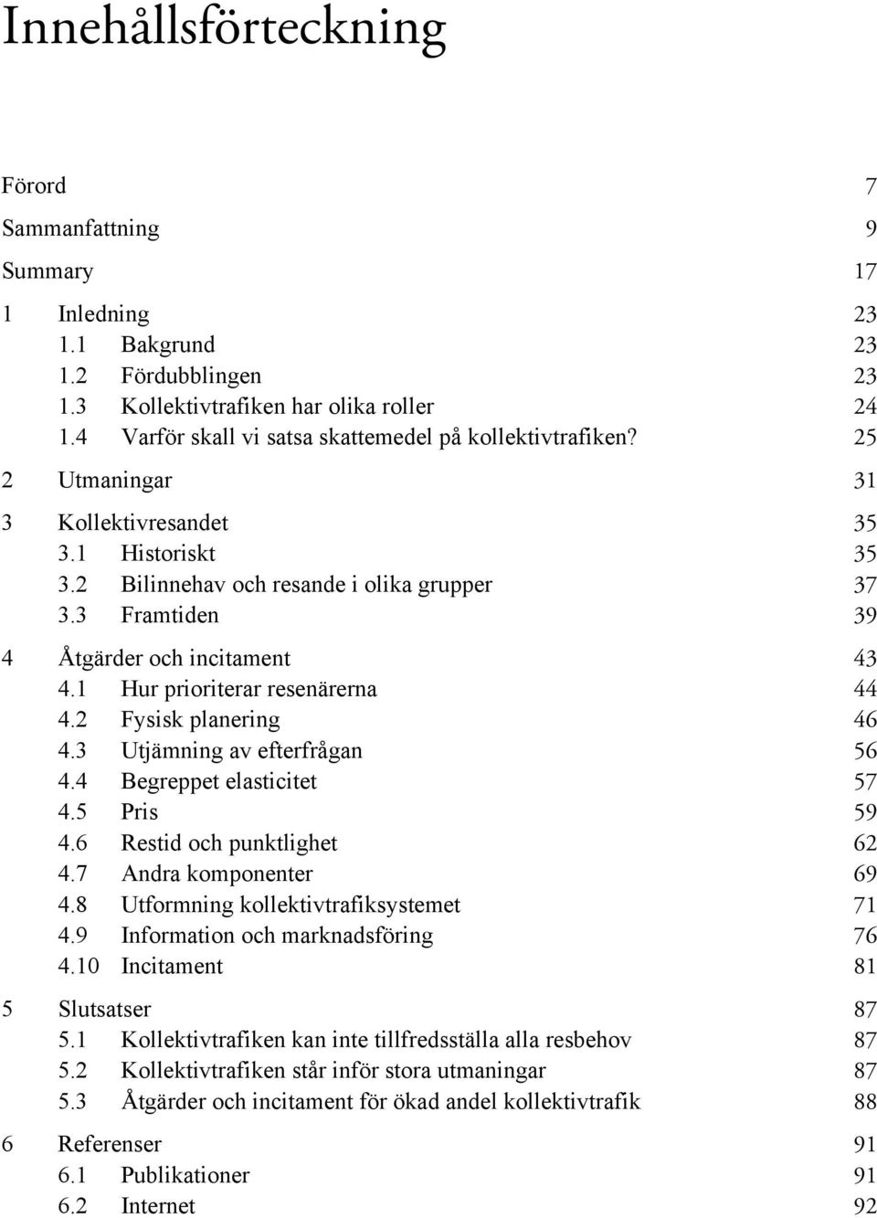 3 Framtiden 39 4 Åtgärder och incitament 43 4.1 Hur prioriterar resenärerna 44 4.2 Fysisk planering 46 4.3 Utjämning av efterfrågan 56 4.4 Begreppet elasticitet 57 4.5 Pris 59 4.