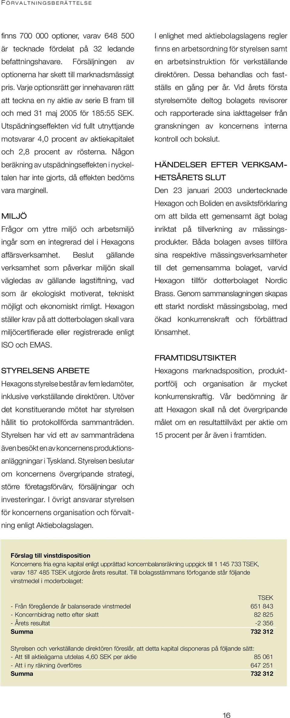 Utspädningseffekten vid fullt utnyttjande motsvarar 4,0 procent av aktiekapitalet och 2,8 procent av rösterna.