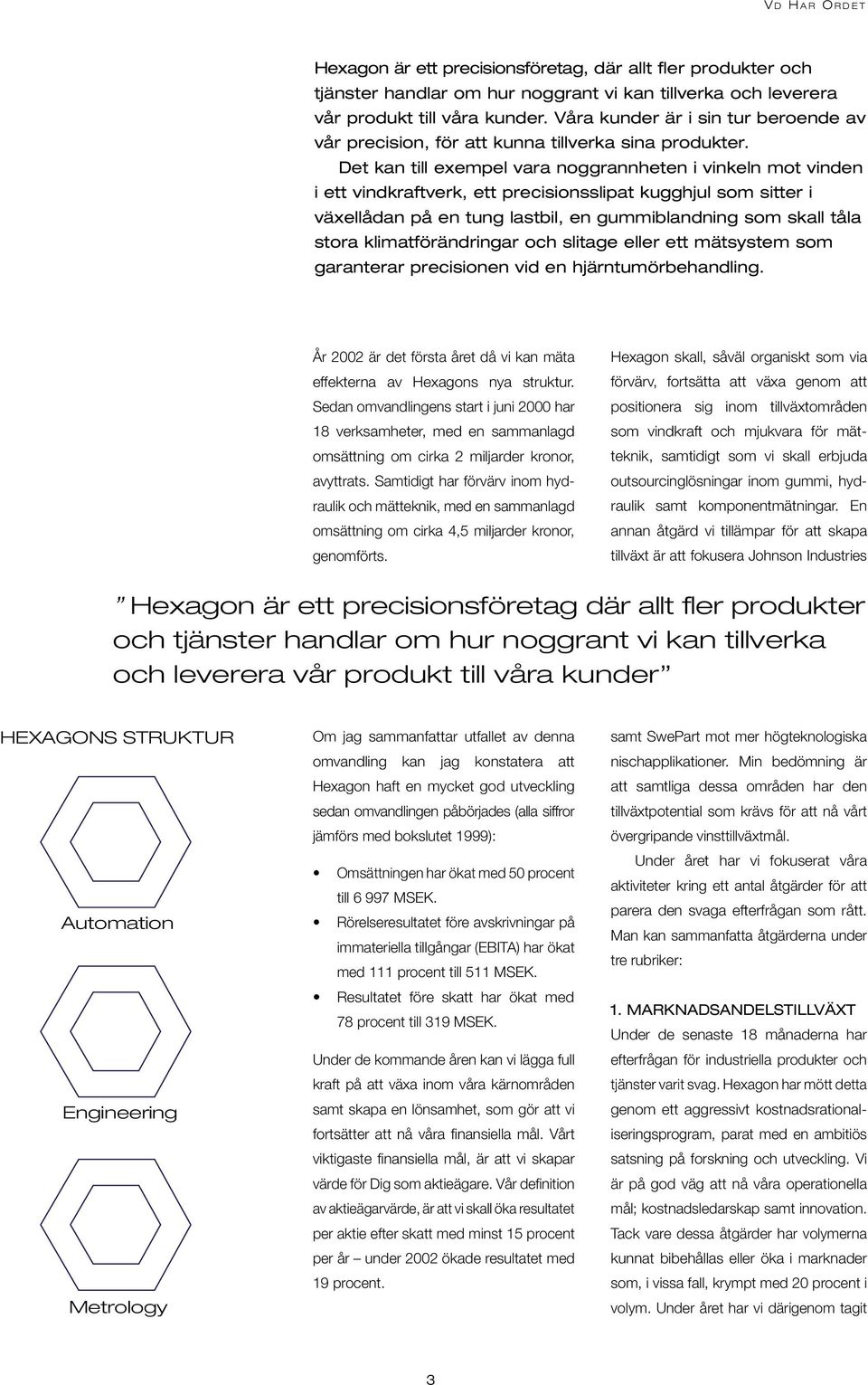 Det kan till exempel vara noggrannheten i vinkeln mot vinden i ett vindkraftverk, ett precisionsslipat kugghjul som sitter i växellådan på en tung lastbil, en gummiblandning som skall tåla stora