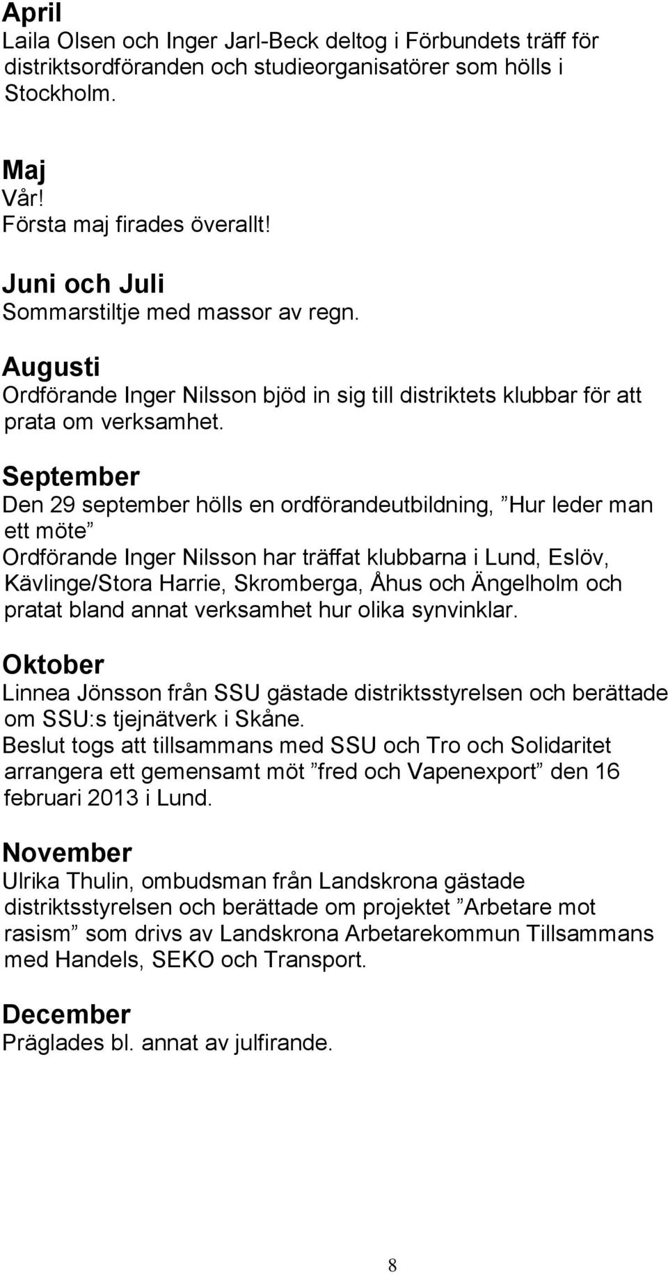 September Den 29 september hölls en ordförandeutbildning, Hur leder man ett möte Ordförande Inger Nilsson har träffat klubbarna i Lund, Eslöv, Kävlinge/Stora Harrie, Skromberga, Åhus och Ängelholm