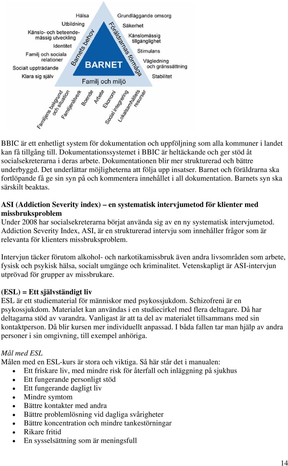 Det underlättar möjligheterna att följa upp insatser. Barnet och föräldrarna ska fortlöpande få ge sin syn på och kommentera innehållet i all dokumentation. Barnets syn ska särskilt beaktas.