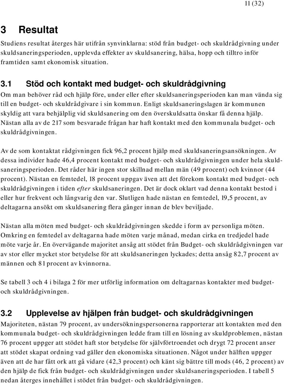 1 Stöd och kontakt med budget- och skuldrådgivning Om man behöver råd och hjälp före, under eller efter skuldsaneringsperioden kan man vända sig till en budget- och skuldrådgivare i sin kommun.