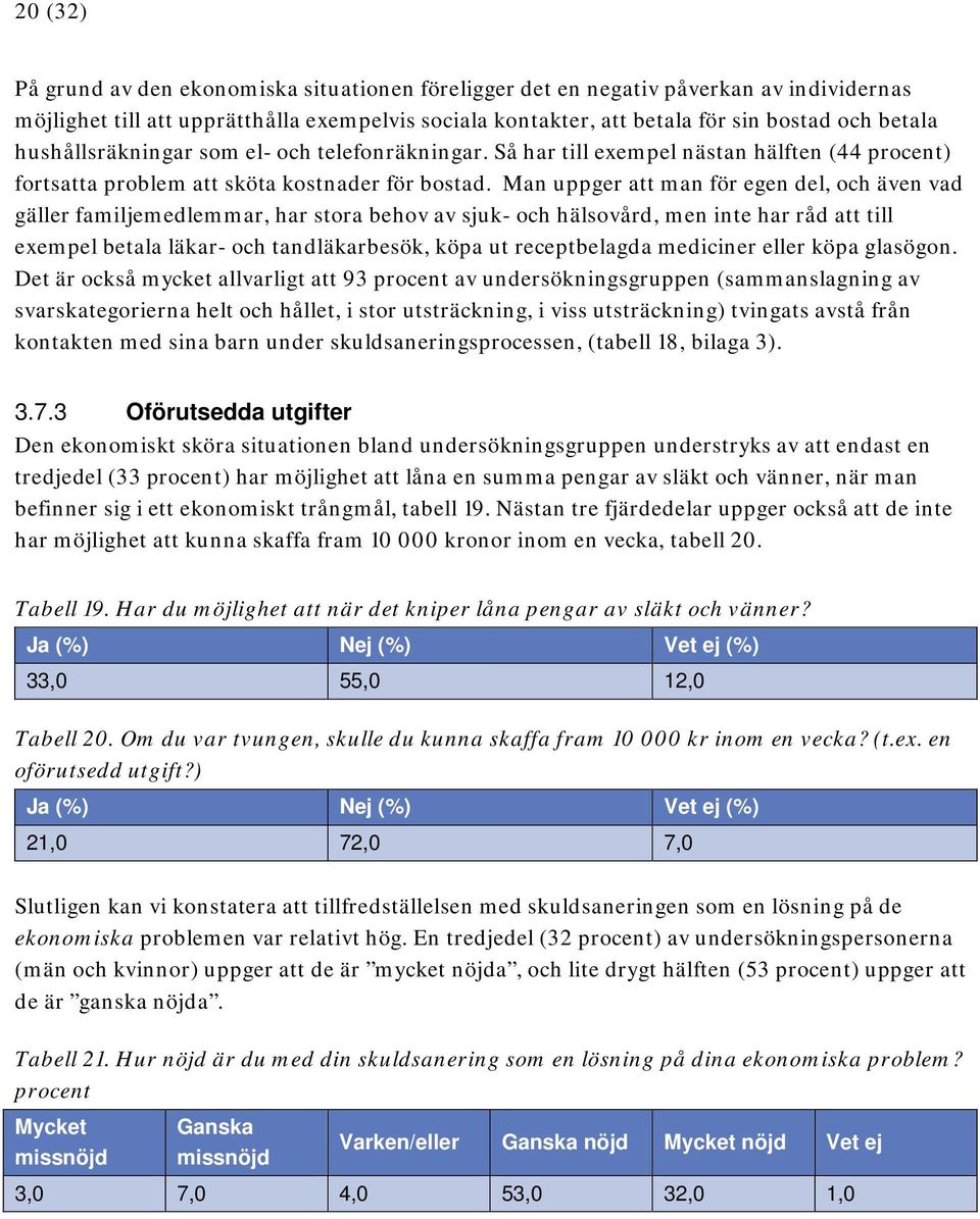 Man uppger att man för egen del, och även vad gäller familjemedlemmar, har stora behov av sjuk- och hälsovård, men inte har råd att till exempel betala läkar- och tandläkarbesök, köpa ut