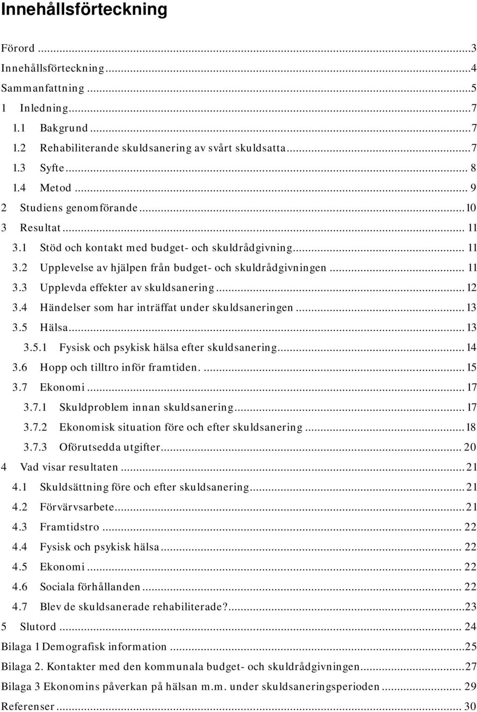 .. 12 3.4 Händelser som har inträffat under skuldsaneringen... 13 3.5 Hälsa... 13 3.5.1 Fysisk och psykisk hälsa efter skuldsanering... 14 3.6 Hopp och tilltro inför framtiden.... 15 3.7 Ekonomi.