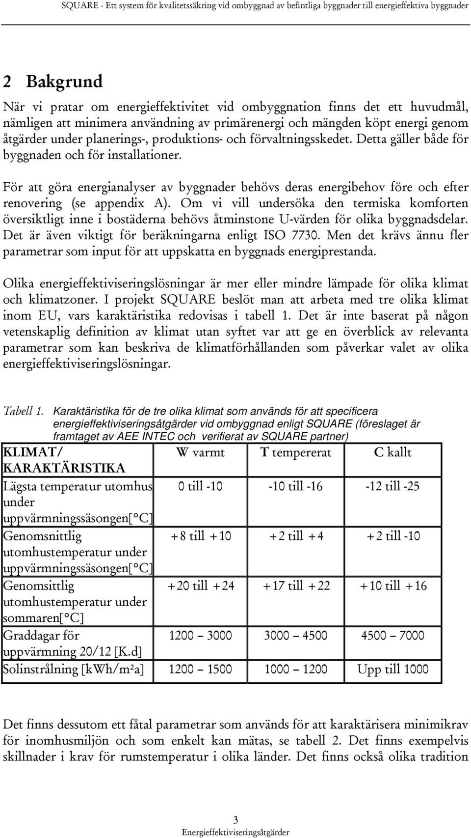 För att göra energianalyser av byggnader behövs deras energibehov före och efter renovering (se appendix A).