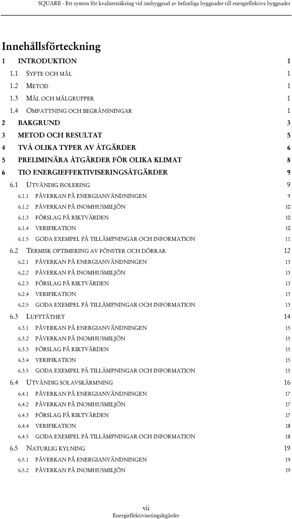 1 UTVÄNDIG ISOLERING 9 6.1.1 PÅVERKAN PÅ ENERGIANVÄNDNINGEN 9 6.1.2 PÅVERKAN PÅ INOMHUSMILJÖN 10 6.1.3 FÖRSLAG PÅ RIKTVÄRDEN 10 6.1.4 VERIFIKATION 10 6.1.5 GODA EXEMPEL PÅ TILLÄMPNINGAR OCH INFORMATION 11 6.