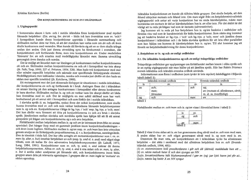 'och') I fornspråken kunde dessa konjunktioner uppträda i liknande sammanhang och' skillnaden mellan dem var liten, så att det stundom kan verka som om än och ok även skulle konkurrera med varandra.