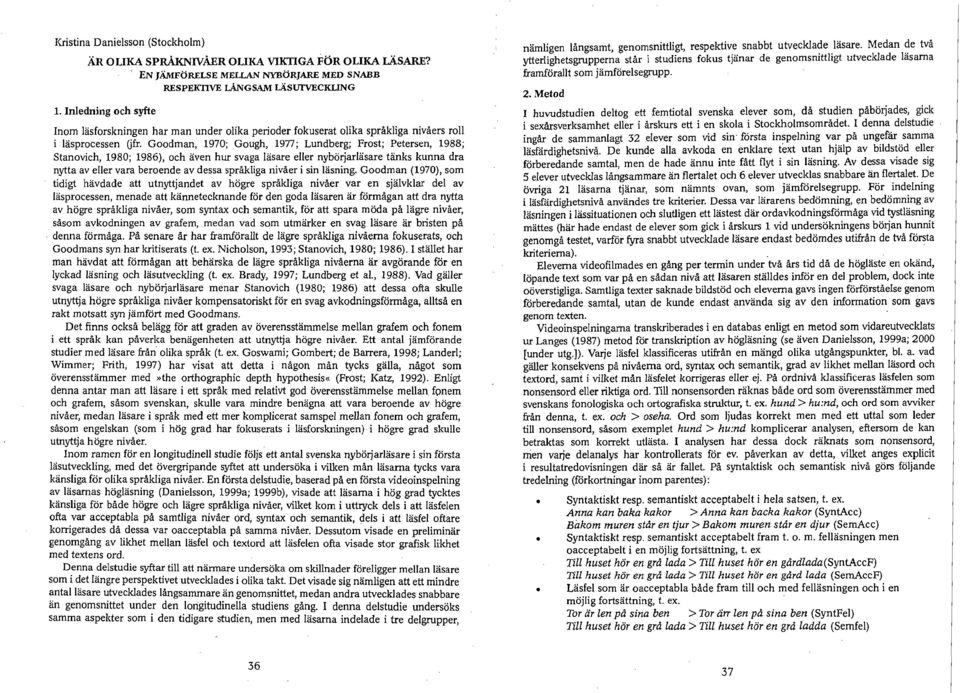 Stanovich, 1980; 1986), och även hur svaga läsare eller nybörjarläsare tänks kunna dra nytta av eller vara beroende av dessa språkliga nivåer i sin läsning.