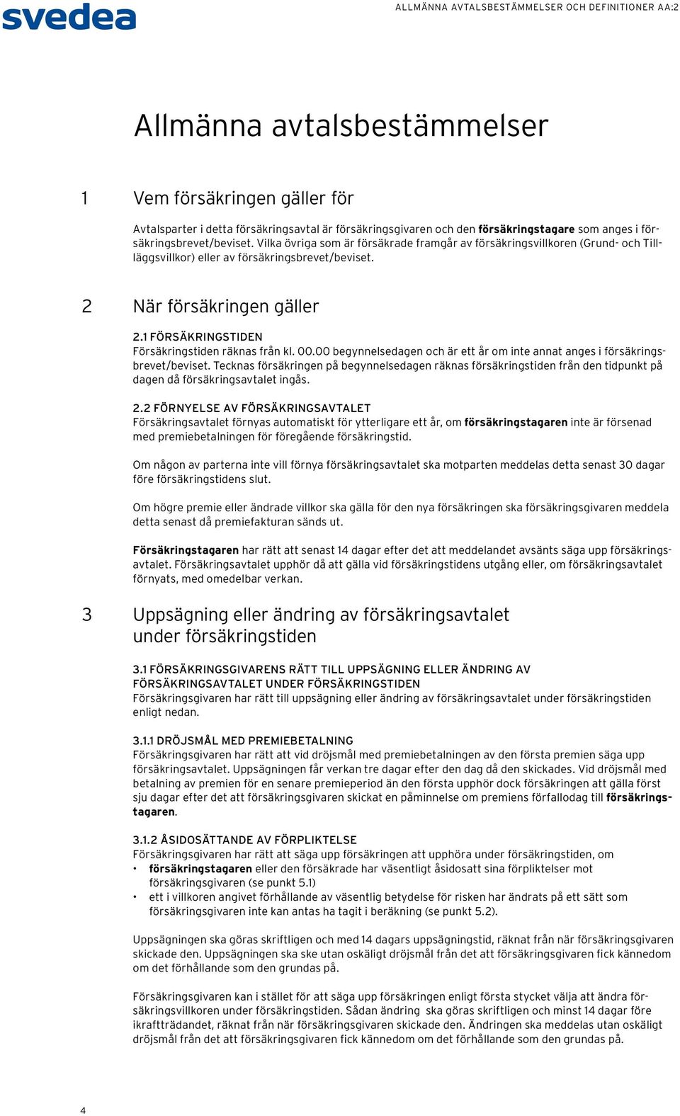 1 FÖRSÄKRINGSTIDEN Försäkringstiden räknas från kl. 00.00 begynnelsedagen och är ett år om inte annat anges i försäkringsbrevet/beviset.