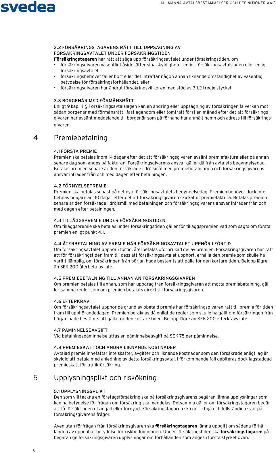 väsentlig betydelse för försäkringsförhållandet, eller försäkringsgivaren har ändrat försäkringsvillkoren med stöd av 3.1.2 tredje stycket. 3.3 BORGENÄR MED FÖRMÅNSRÄTT Enligt 9 kap.