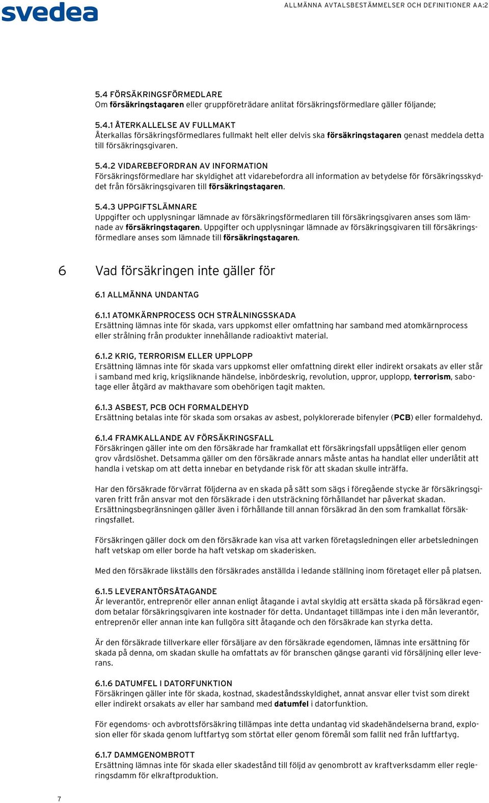 Uppgifter och upplysningar lämnade av försäkringsgivaren till försäkringsförmedlare anses som lämnade till försäkringstagaren. 6 Vad försäkringen inte gäller för 6.1 