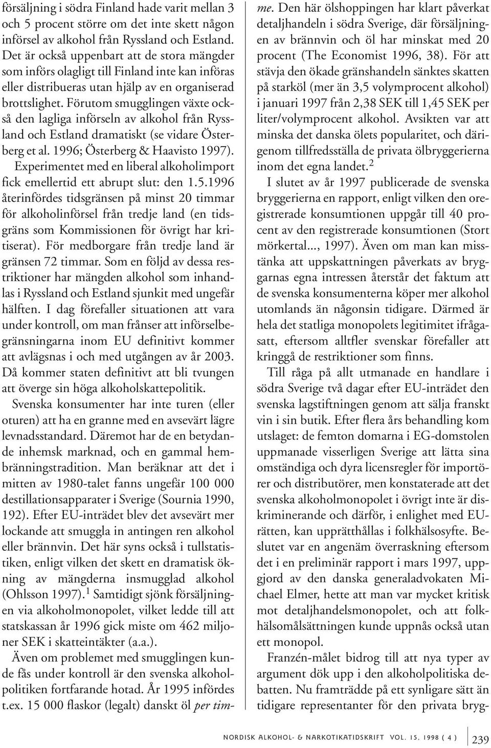 Förutom smugglingen växte också den lagliga införseln av alkohol från Ryssland och Estland dramatiskt (se vidare Österberg et al. 1996; Österberg & Haavisto 1997).