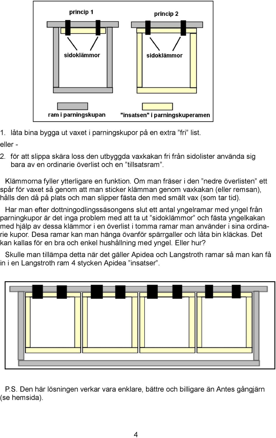 Om man fräser i den nedre överlisten ett spår för vaxet så genom att man sticker klämman genom vaxkakan (eller remsan), hålls den då på plats och man slipper fästa den med smält vax (som tar tid).