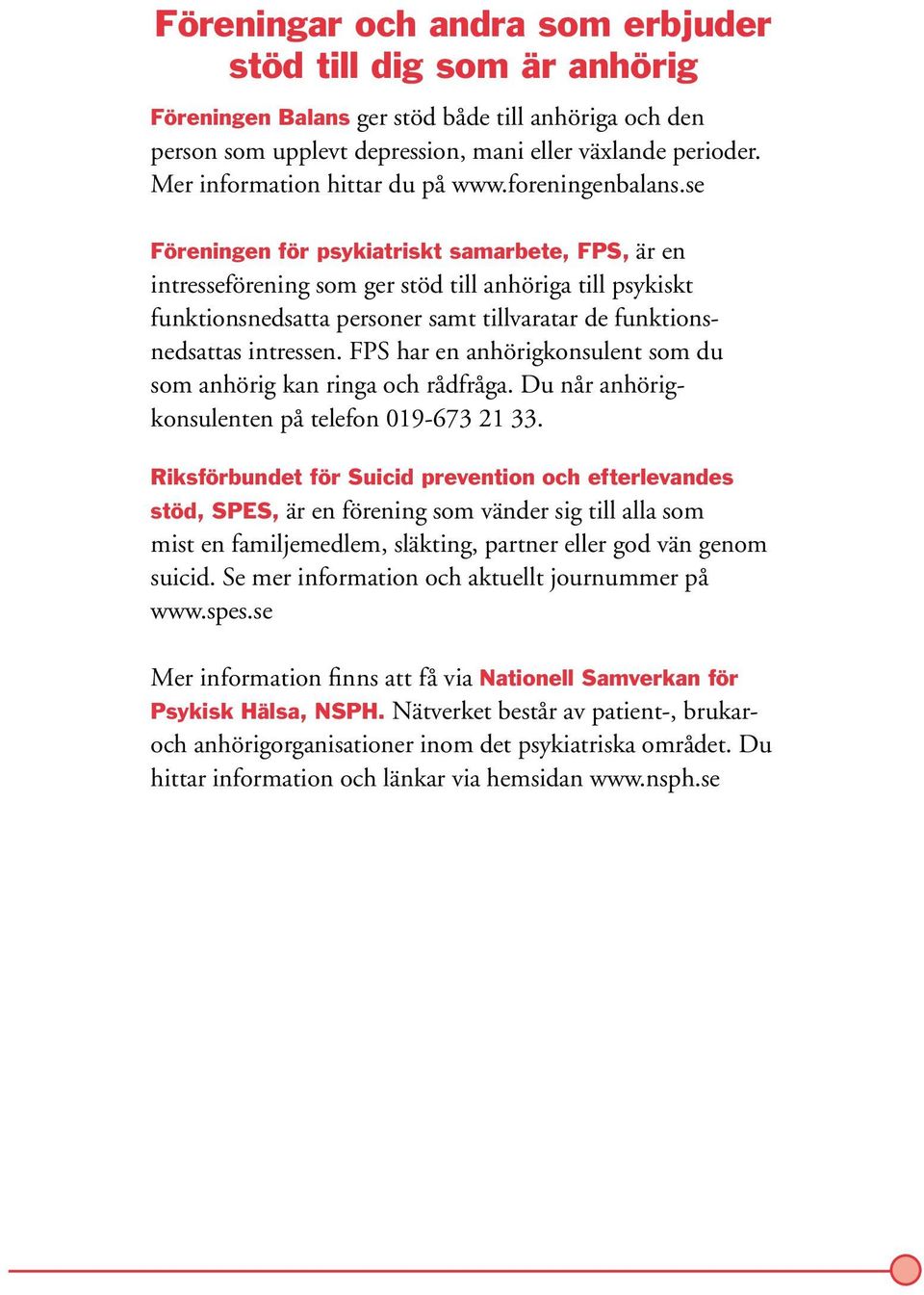 se Föreningen för psykiatriskt samarbete, FPS, är en intresseförening som ger stöd till anhöriga till psykiskt funktionsnedsatta personer samt tillvaratar de funktionsnedsattas intressen.