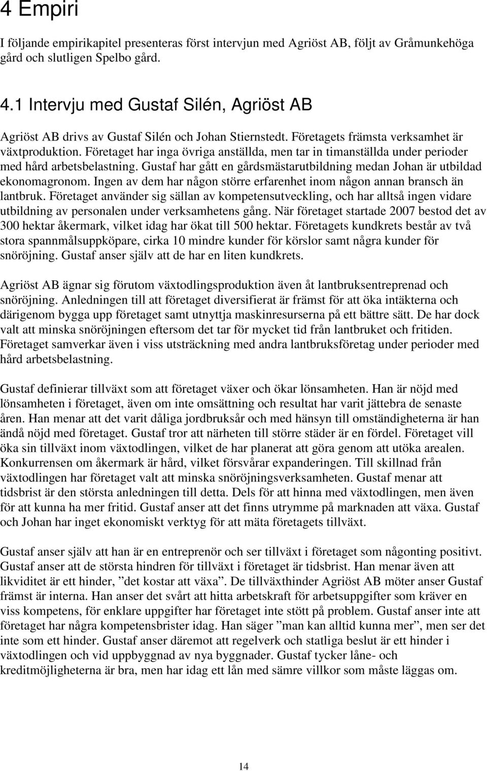 Företaget har inga övriga anställda, men tar in timanställda under perioder med hård arbetsbelastning. Gustaf har gått en gårdsmästarutbildning medan Johan är utbildad ekonomagronom.