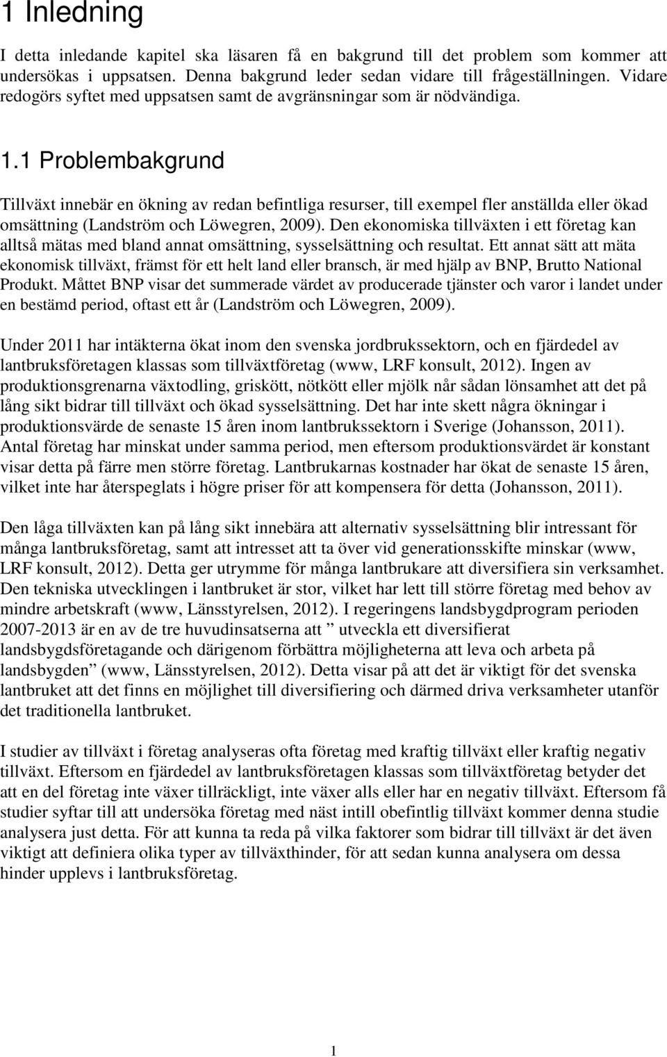 1 Problembakgrund Tillväxt innebär en ökning av redan befintliga resurser, till exempel fler anställda eller ökad omsättning (Landström och Löwegren, 2009).