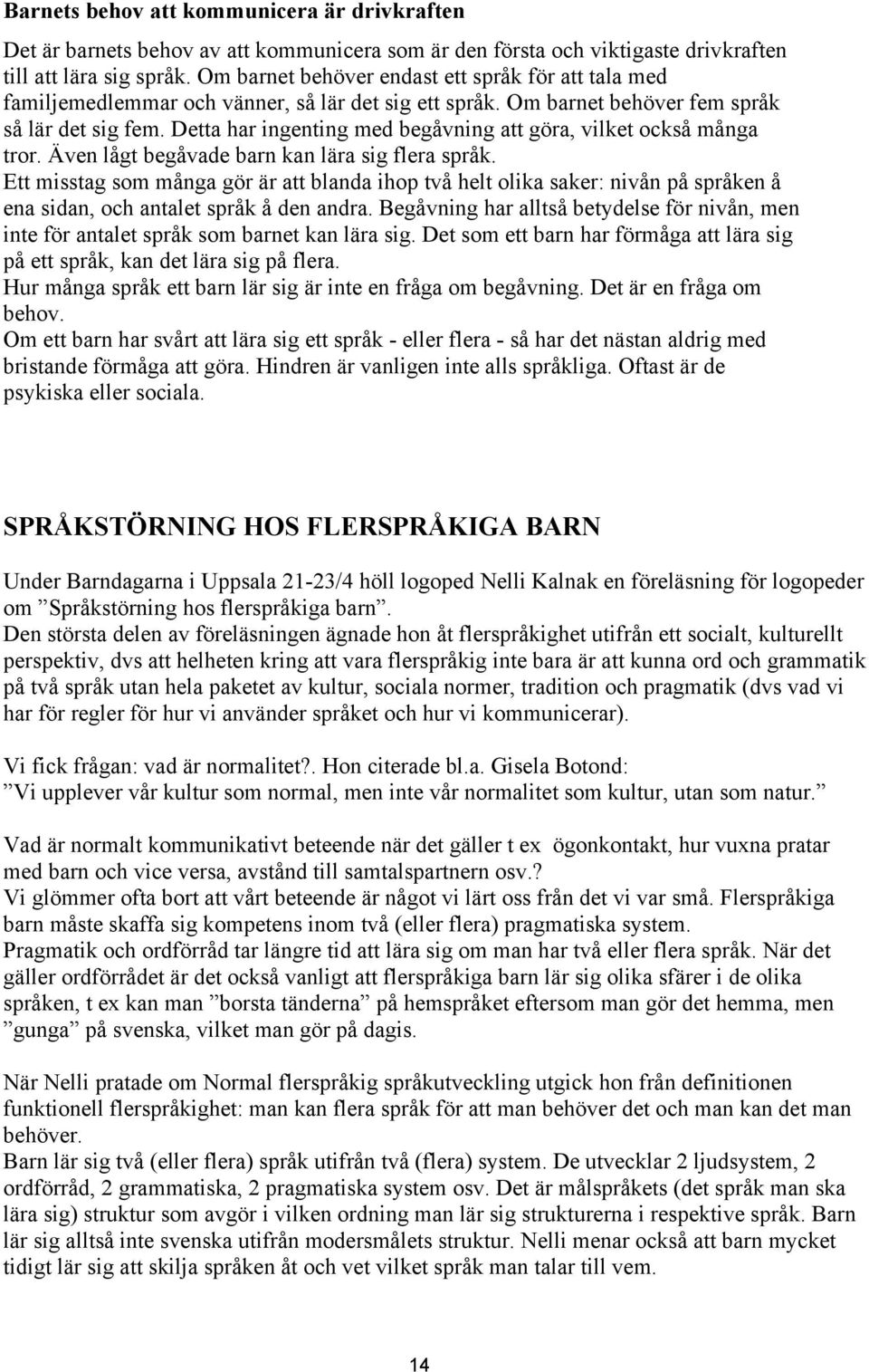 Detta har ingenting med begåvning att göra, vilket också många tror. Även lågt begåvade barn kan lära sig flera språk.