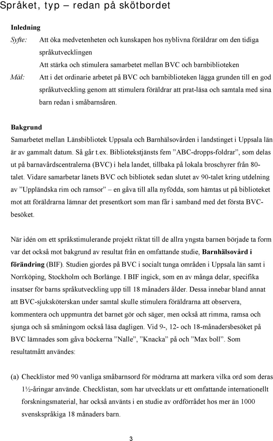 småbarnsåren. Bakgrund Samarbetet mellan Länsbibliotek Uppsala och Barnhälsovården i landstinget i Uppsala län är av gammalt datum. Så går t.ex.