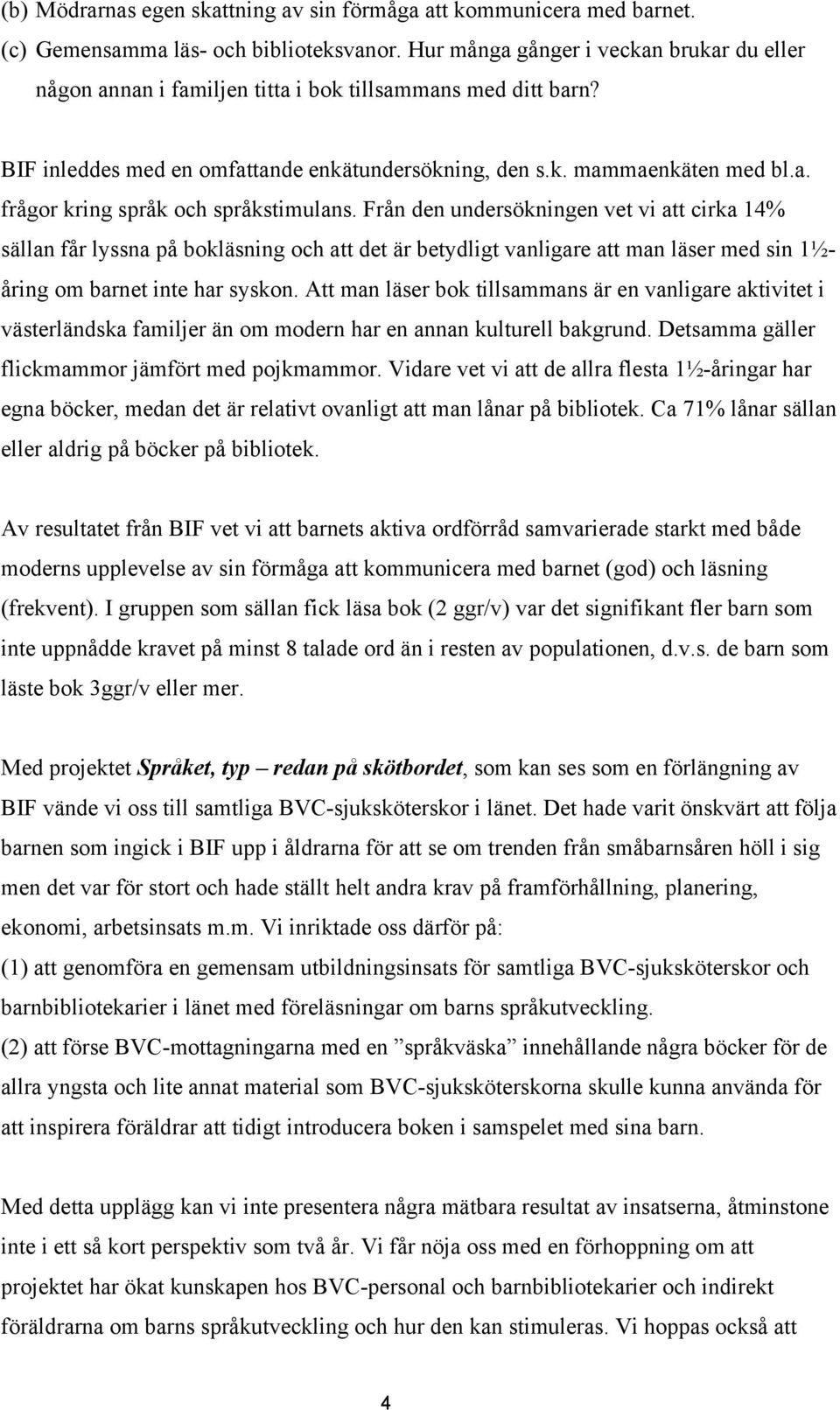 Från den undersökningen vet vi att cirka 14% sällan får lyssna på bokläsning och att det är betydligt vanligare att man läser med sin 1½åring om barnet inte har syskon.