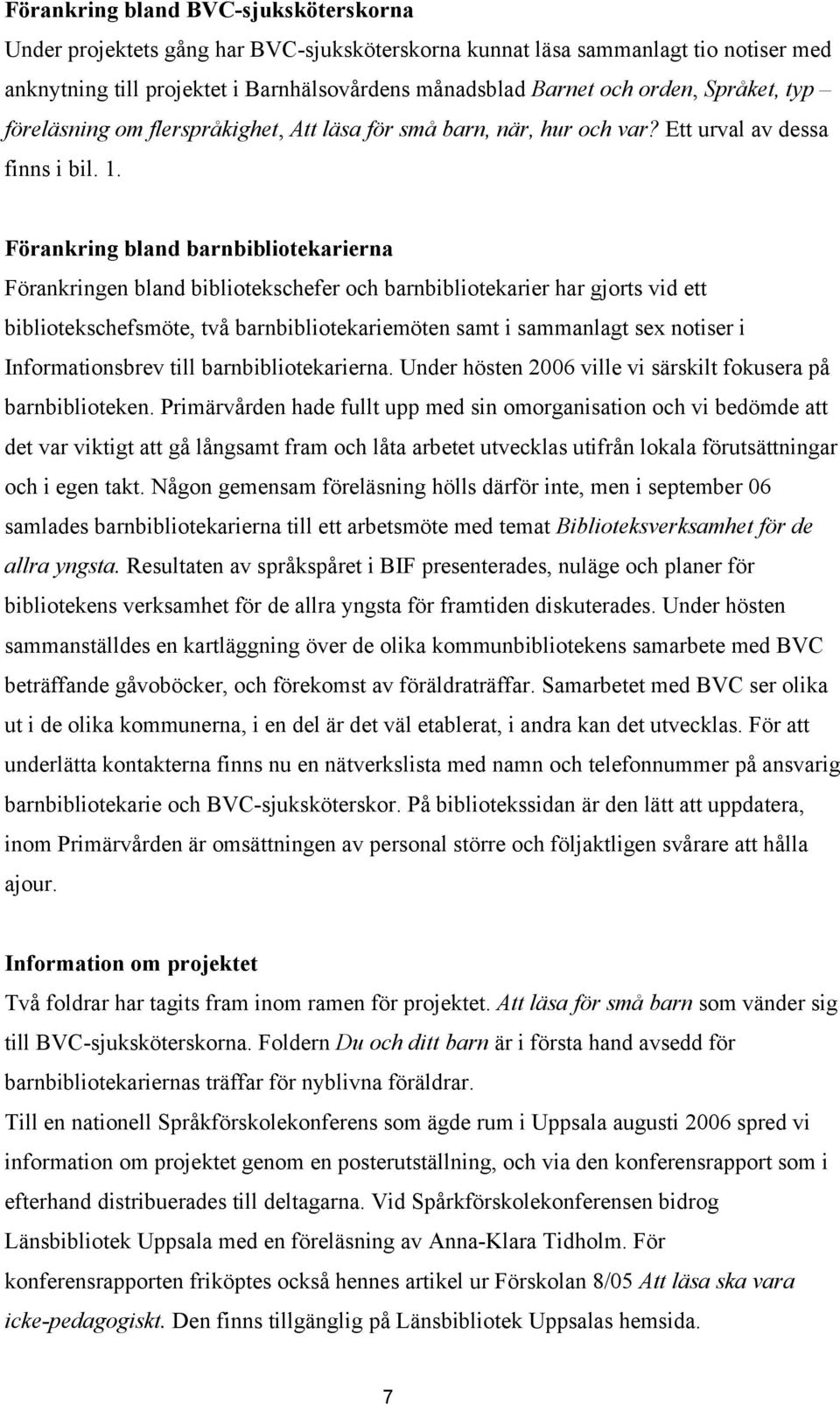 Förankring bland barnbibliotekarierna Förankringen bland bibliotekschefer och barnbibliotekarier har gjorts vid ett bibliotekschefsmöte, två barnbibliotekariemöten samt i sammanlagt sex notiser i