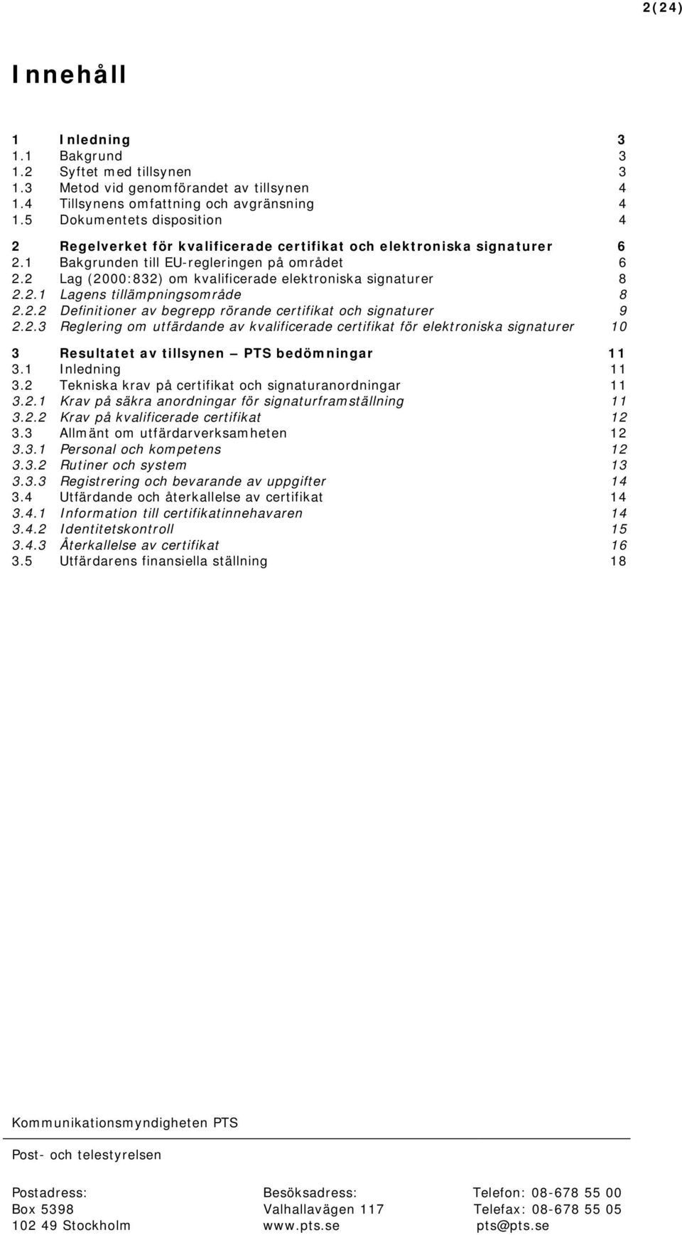 2 Lag (2000:832) om kvalificerade elektroniska signaturer 8 2.2.1 Lagens tillämpningsområde 8 2.2.2 Definitioner av begrepp rörande certifikat och signaturer 9 2.2.3 Reglering om utfärdande av kvalificerade certifikat för elektroniska signaturer 10 3 Resultatet av tillsynen PTS bedömningar 11 3.