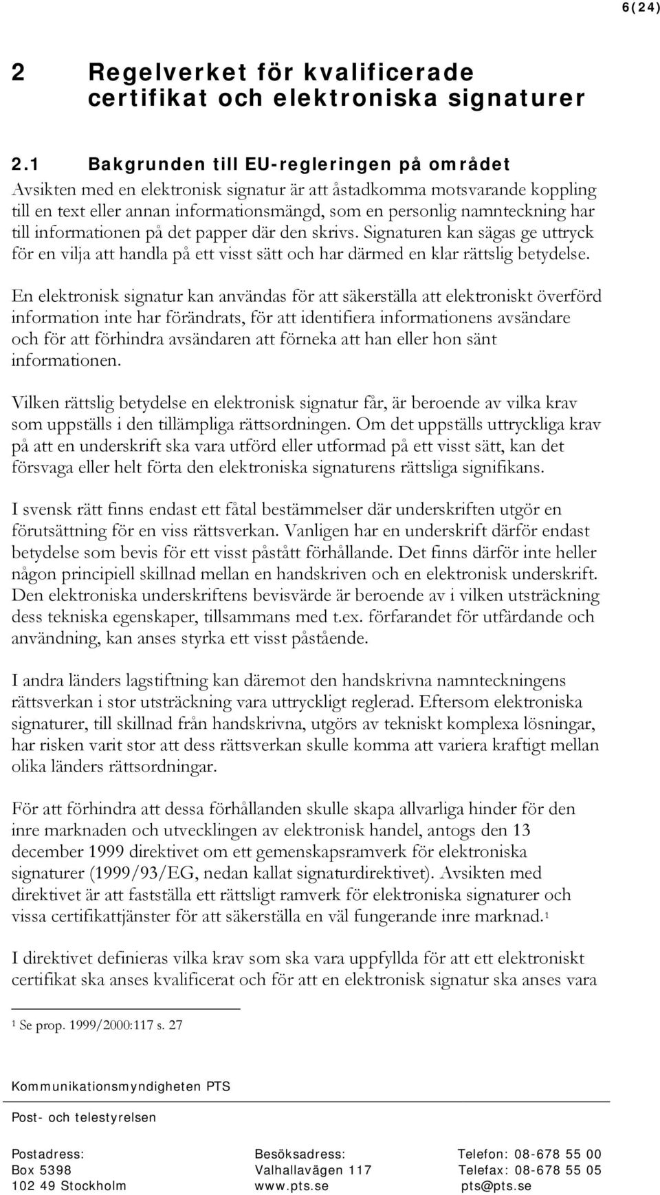 till informationen på det papper där den skrivs. Signaturen kan sägas ge uttryck för en vilja att handla på ett visst sätt och har därmed en klar rättslig betydelse.