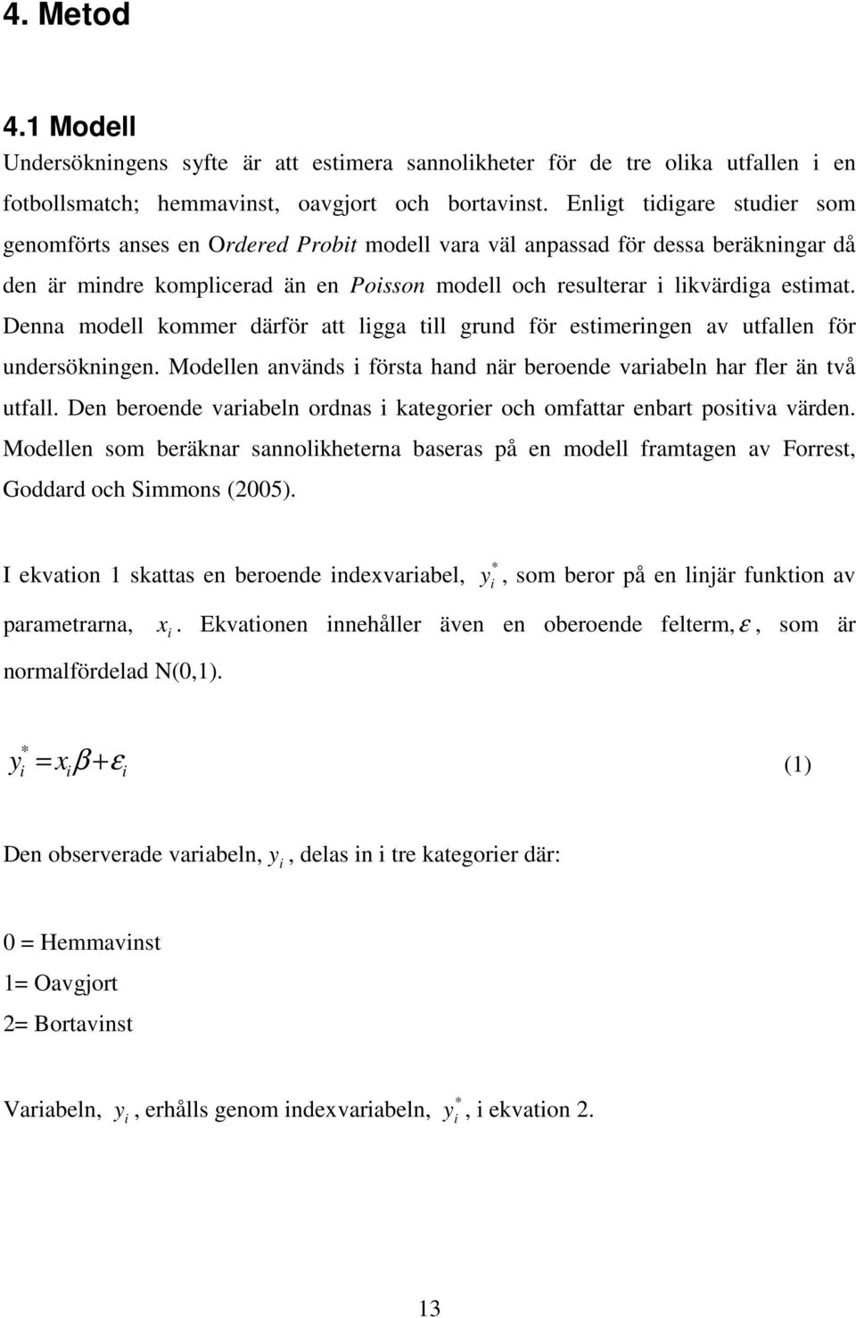 Denna modell kommer därför att lgga tll grund för estmerngen av utfallen för undersöknngen. Modellen används första hand när beroende varabeln har fler än två utfall.