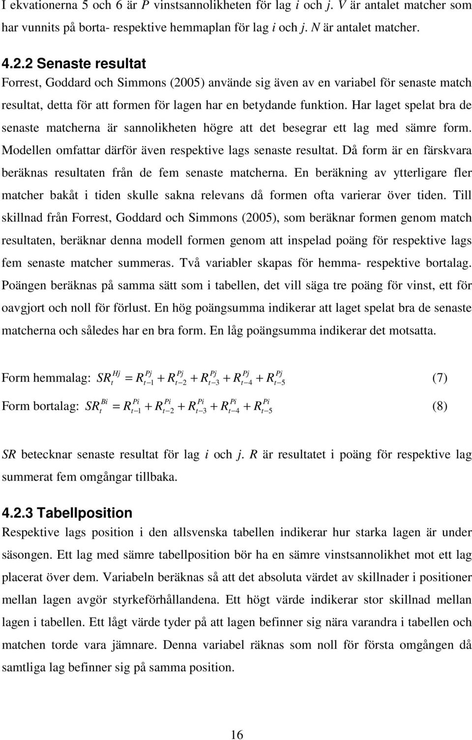 Har laget spelat bra de senaste matcherna är sannolkheten högre att det besegrar ett lag med sämre form. Modellen omfattar därför även respektve lags senaste resultat.