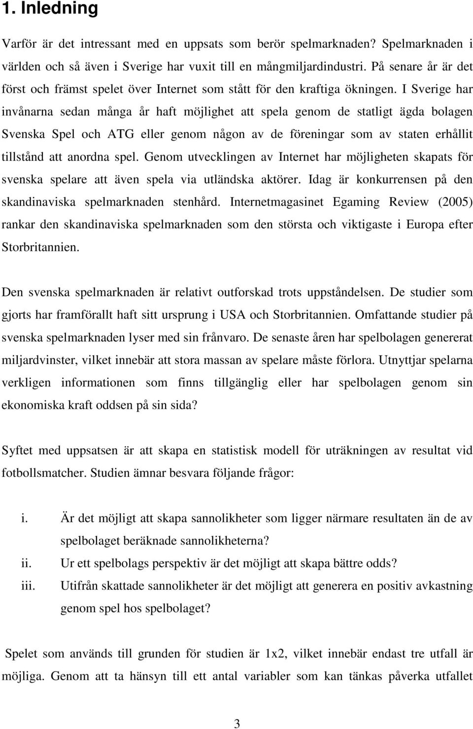 I Sverge har nvånarna sedan många år haft möjlghet att spela genom de statlgt ägda bolagen Svenska Spel och ATG eller genom någon av de förenngar som av staten erhållt tllstånd att anordna spel.