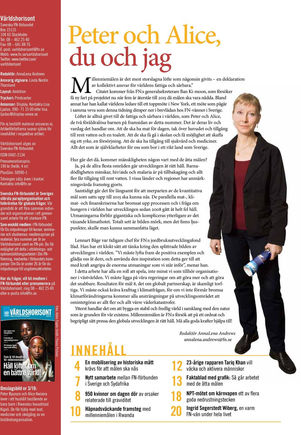 ljadas@display-umea.se För ej beställt material ansvaras ej. Artikelförfattarna svarar själva för innehållet i respektive artikel. Världshorisont utges av Svenska FN-förbundet.