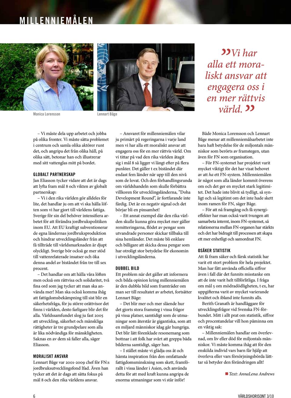 GLOBALT PARTNERSKAP Jan Eliasson tycker vidare att det är dags att lyfta fram mål 8 och vikten av globalt partnerskap: Vi i den rika världen gör alldeles för lite, det handlar ju om att vi ska hålla