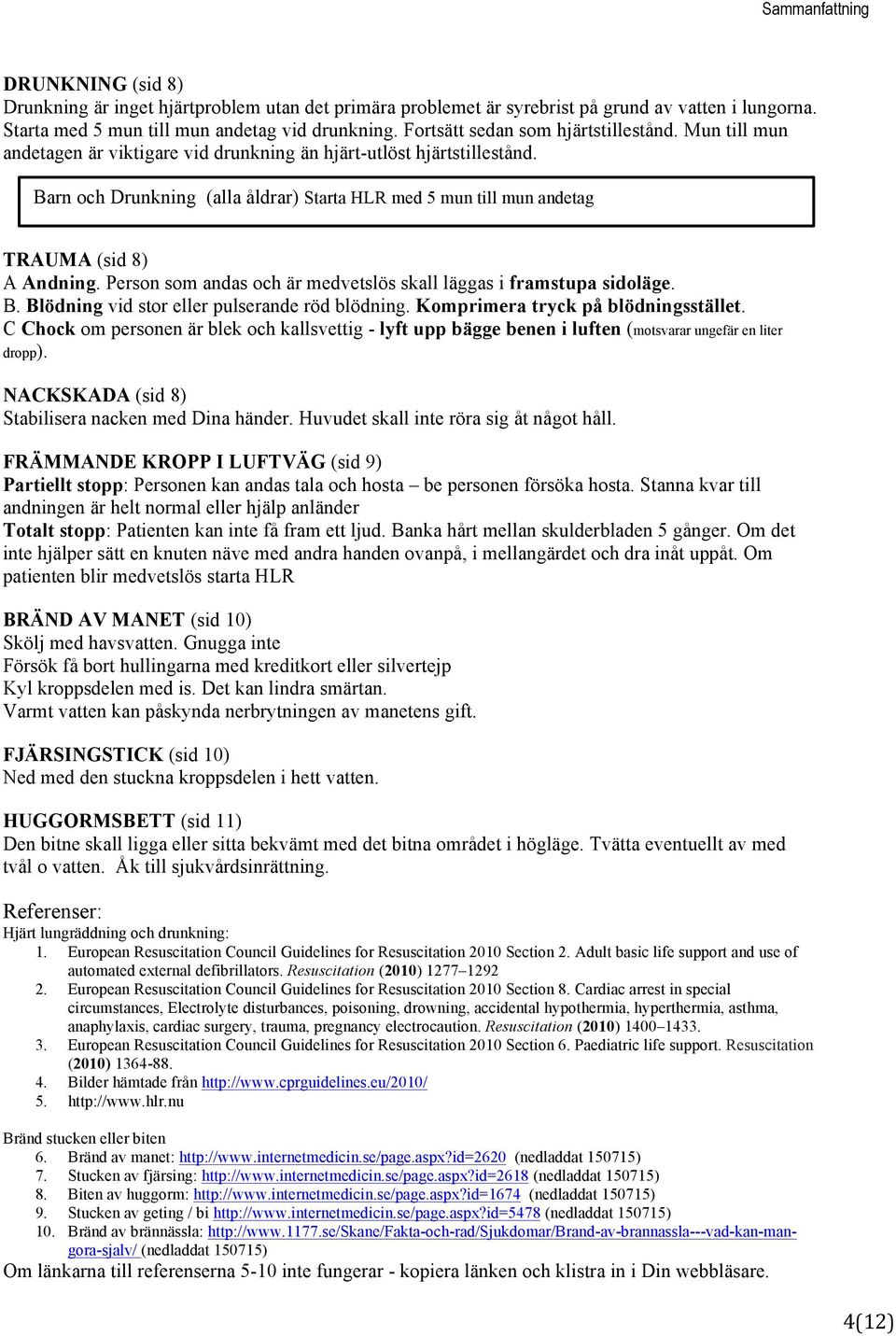 Barn och Drunkning (alla åldrar) Starta HLR med 5 mun till mun andetag TRAUMA (sid 8) A Andning. Person som andas och är medvetslös skall läggas i framstupa sidoläge. B.