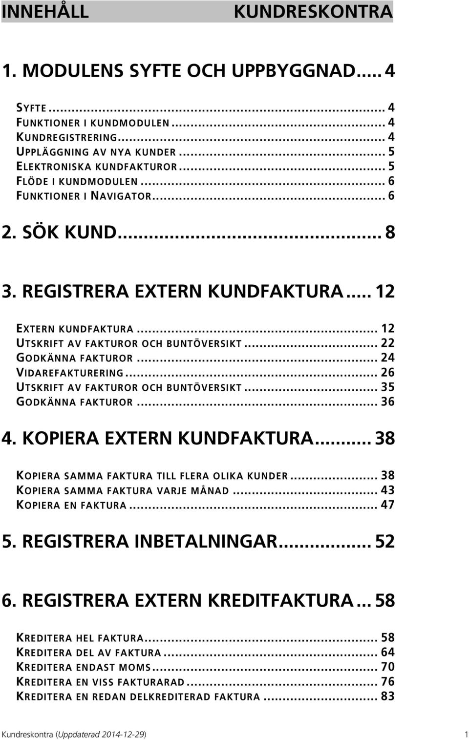 .. 24 VIDAREFAKTURERING... 26 UTSKRIFT AV FAKTUROR OCH BUNTÖVERSIKT... 35 GODKÄNNA FAKTUROR... 36 4. KOPIERA EXTERN KUNDFAKTURA... 38 KOPIERA SAMMA FAKTURA TILL FLERA OLIKA KUNDER.