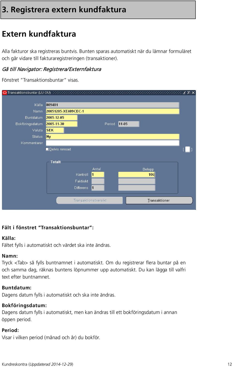 Namn: Tryck <Tab> så fylls buntnamnet i automatiskt. Om du registrerar flera buntar på en och samma dag, räknas buntens löpnummer upp automatiskt. Du kan lägga till valfri text efter buntnamnet.