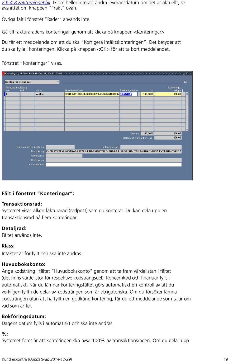 Klicka på knappen <OK> för att ta bort meddelandet. Fönstret Konteringar visas. Fält i fönstret Konteringar : Transaktionsrad: Systemet visar vilken fakturarad (radpost) som du konterar.