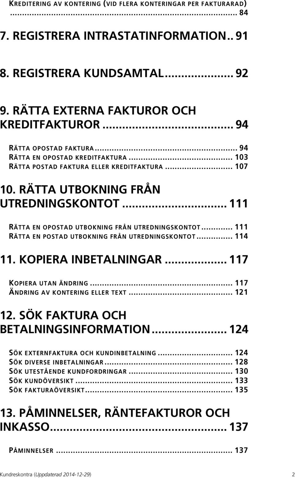 .. 111 RÄTTA EN OPOSTAD UTBOKNING FRÅN UTREDNINGSKONTOT... 111 RÄTTA EN POSTAD UTBOKNING FRÅN UTREDNINGSKONTOT... 114 11. KOPIERA INBETALNINGAR... 117 KOPIERA UTAN ÄNDRING.