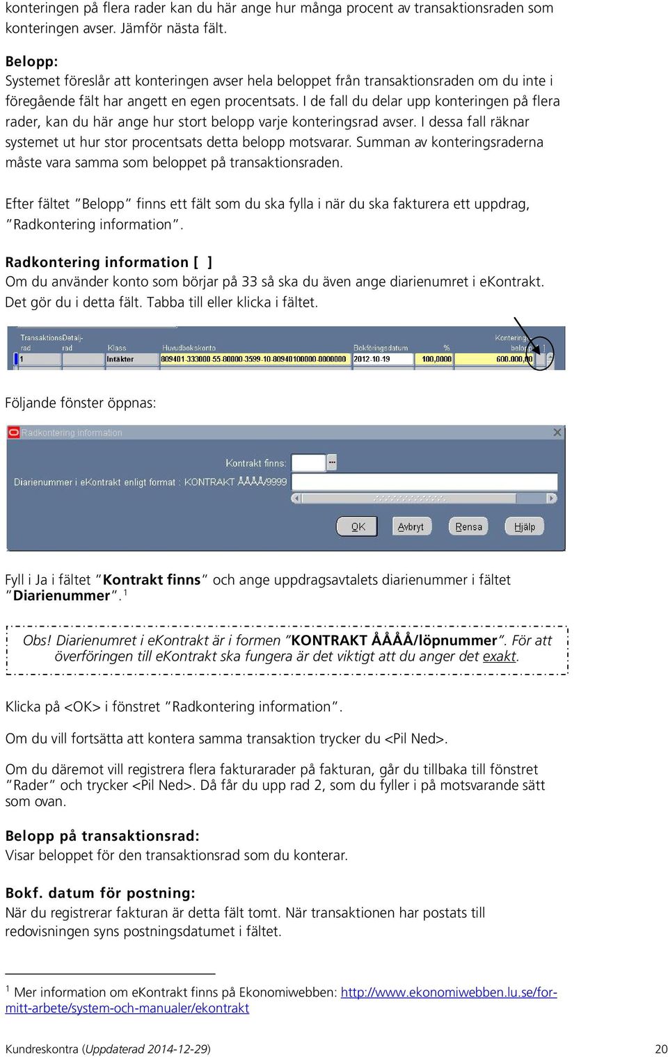 I de fall du delar upp konteringen på flera rader, kan du här ange hur stort belopp varje konteringsrad avser. I dessa fall räknar systemet ut hur stor procentsats detta belopp motsvarar.