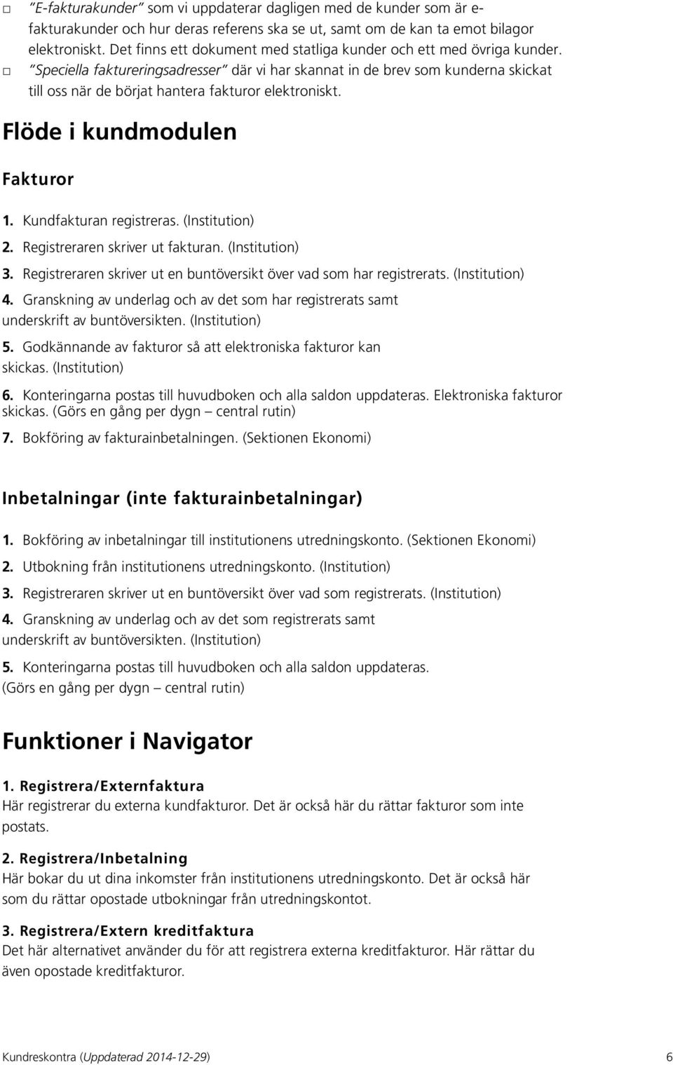 Speciella faktureringsadresser där vi har skannat in de brev som kunderna skickat till oss när de börjat hantera fakturor elektroniskt. Flöde i kundmodulen Fakturor 1. Kundfakturan registreras.