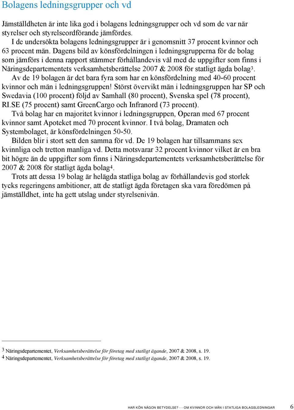 Dagens bild av könsfördelningen i ledningsgrupperna för de bolag som jämförs i denna rapport stämmer förhållandevis väl med de uppgifter som finns i Näringsdepartementets verksamhetsberättelse 2007 &