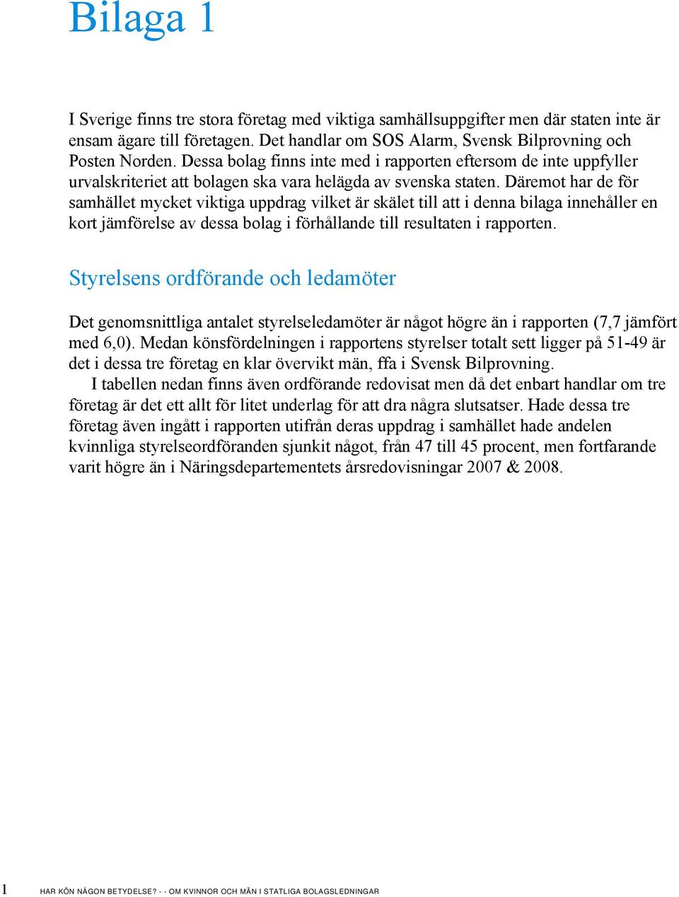 Däremot har de för samhället mycket viktiga uppdrag vilket är skälet till att i denna bilaga innehåller en kort jämförelse av dessa bolag i förhållande till resultaten i rapporten.