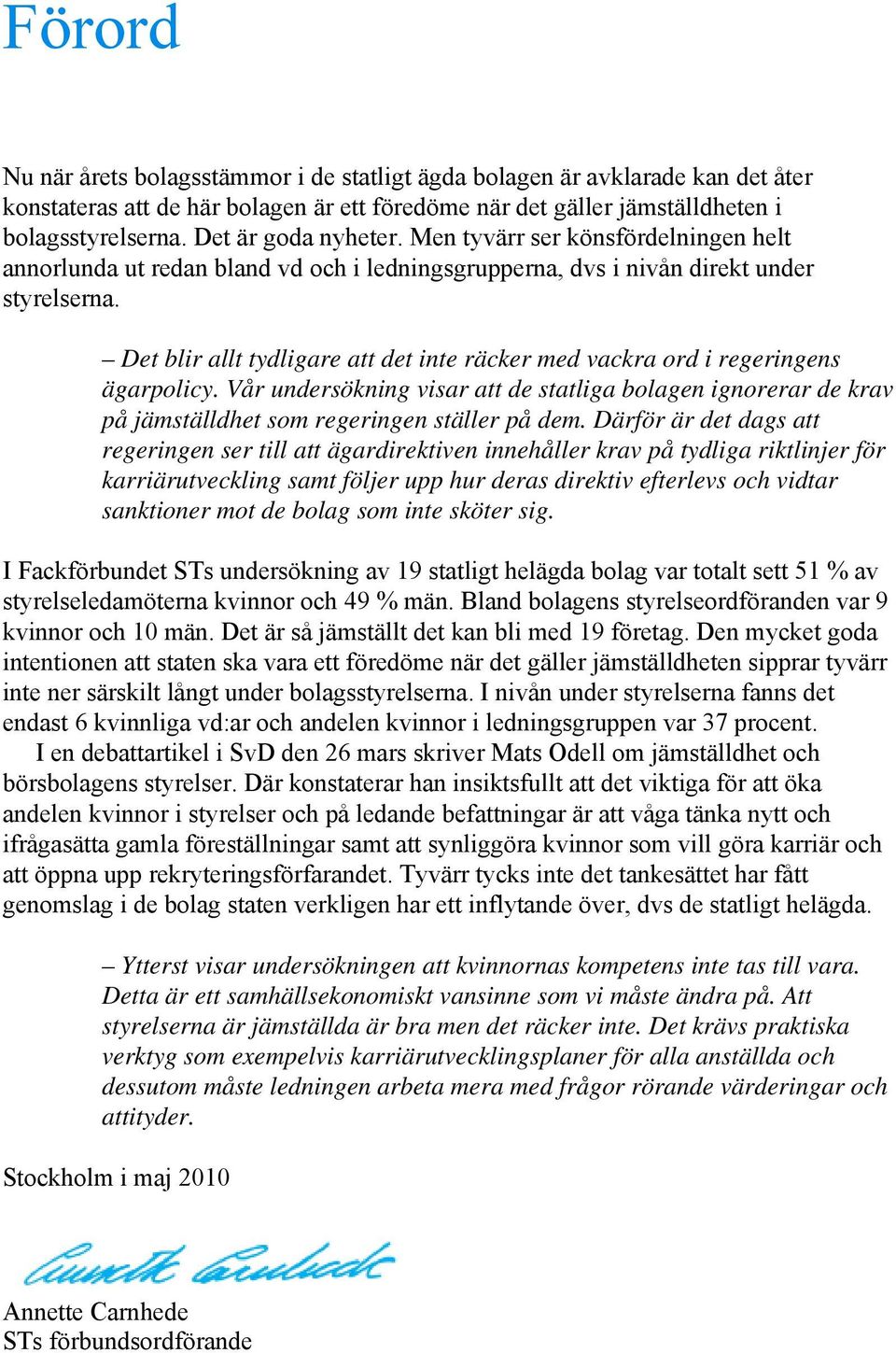 Det blir allt tydligare att det inte räcker med vackra ord i regeringens ägarpolicy. Vår undersökning visar att de statliga bolagen ignorerar de krav på jämställdhet som regeringen ställer på dem.