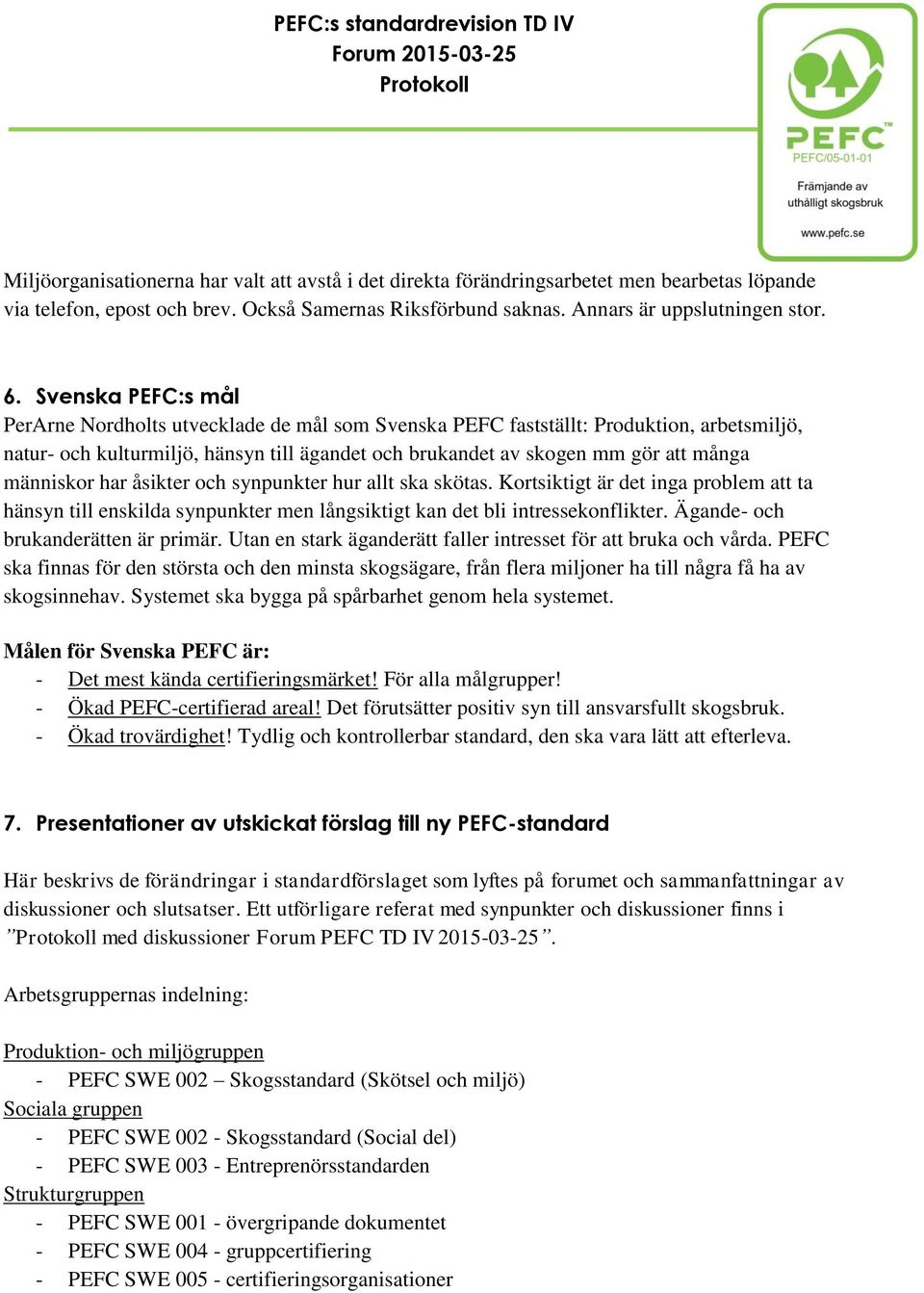 människor har åsikter och synpunkter hur allt ska skötas. Kortsiktigt är det inga problem att ta hänsyn till enskilda synpunkter men långsiktigt kan det bli intressekonflikter.