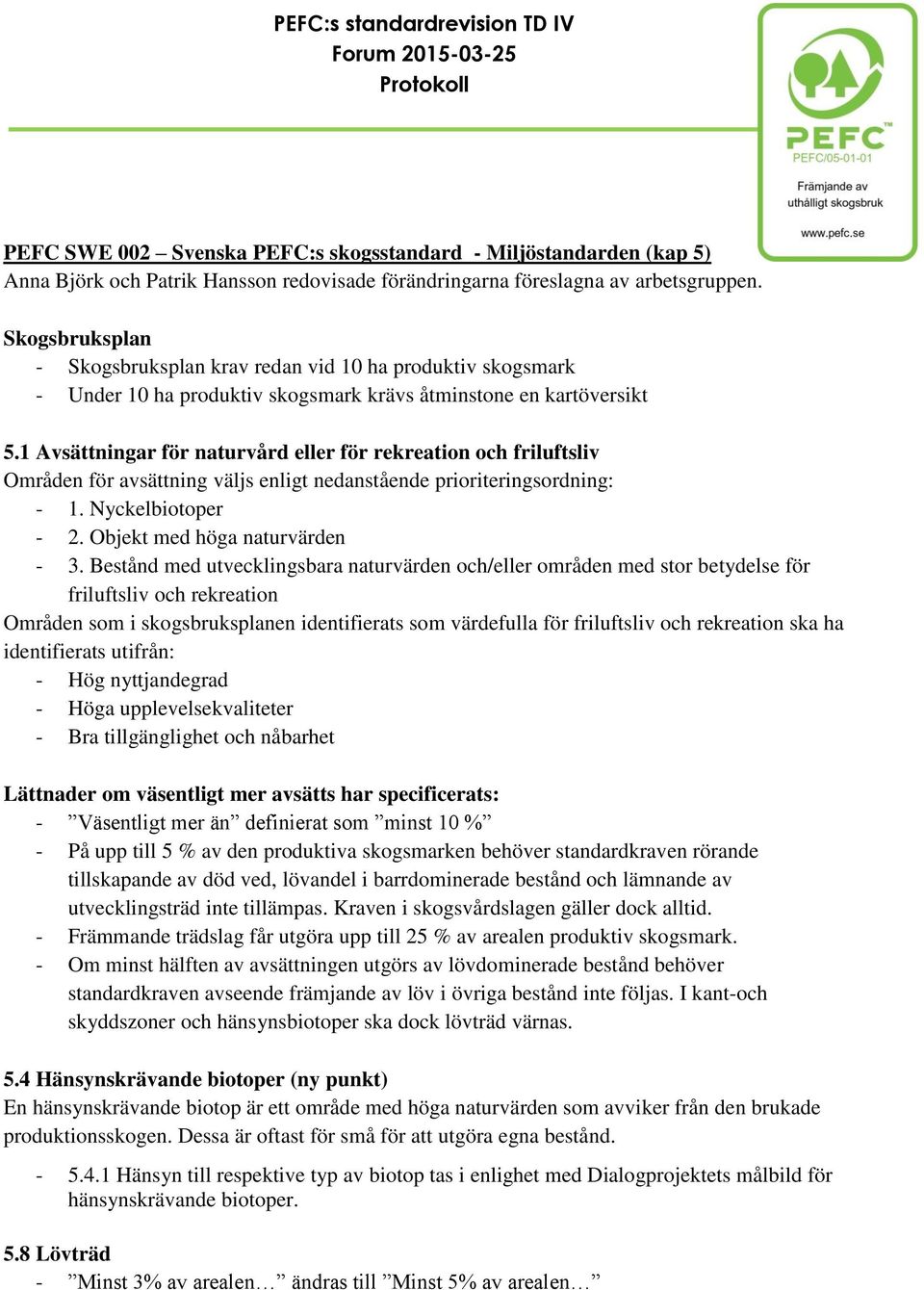 1 Avsättningar för naturvård eller för rekreation och friluftsliv Områden för avsättning väljs enligt nedanstående prioriteringsordning: - 1. Nyckelbiotoper - 2. Objekt med höga naturvärden - 3.