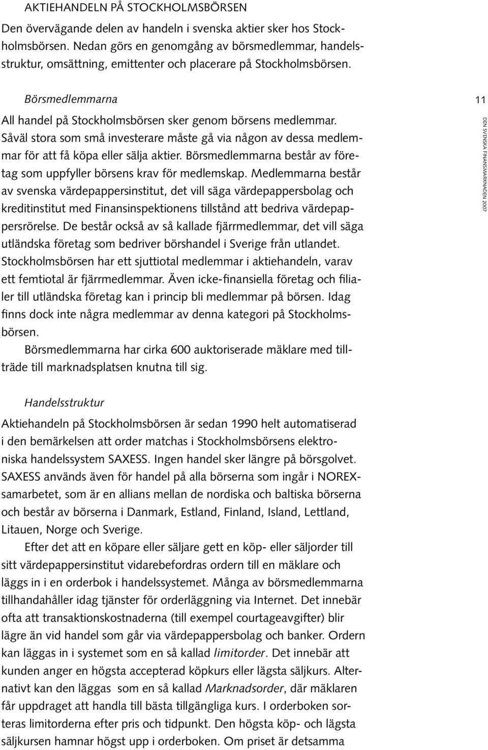 Såväl stora som små investerare måste gå via någon av dessa medlemmar för att få köpa eller sälja aktier. Börsmedlemmarna består av företag som uppfyller börsens krav för medlemskap.