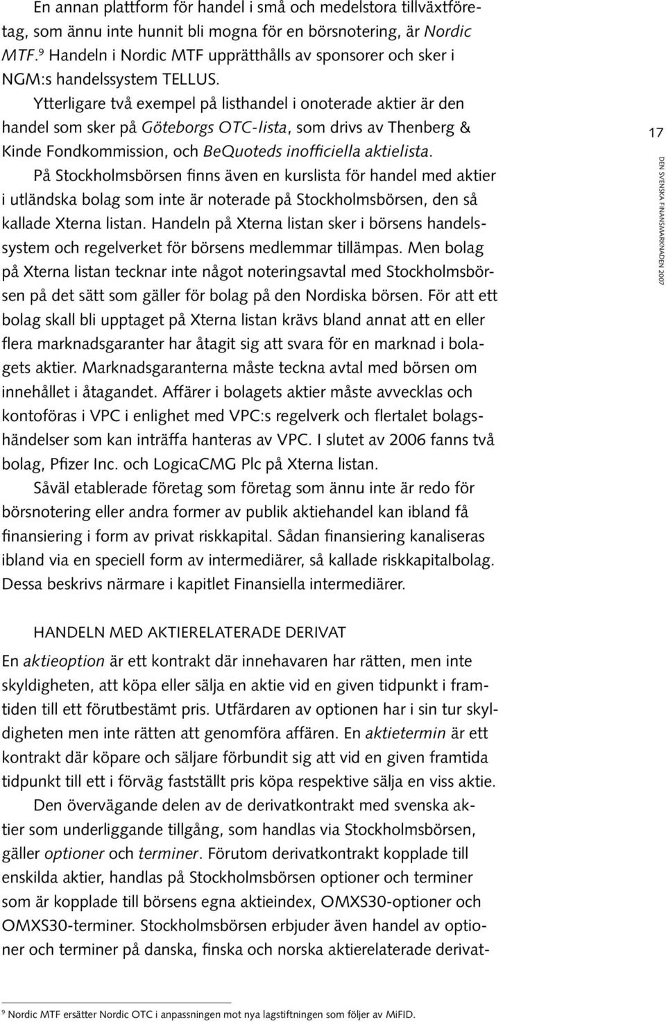 Ytterligare två exempel på listhandel i onoterade aktier är den handel som sker på Göteborgs OTC-lista, som drivs av Thenberg & Kinde Fondkommission, och BeQuoteds inofficiella aktielista.