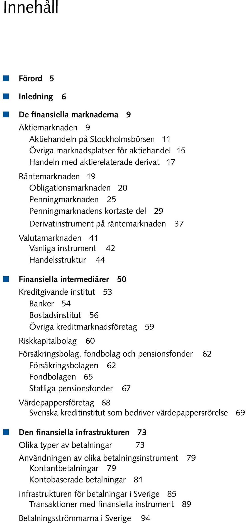 Finansiella intermediärer 50 Kreditgivande institut 53 Banker 54 Bostadsinstitut 56 Övriga kreditmarknadsföretag 59 Riskkapitalbolag 60 Försäkringsbolag, fondbolag och pensionsfonder 62