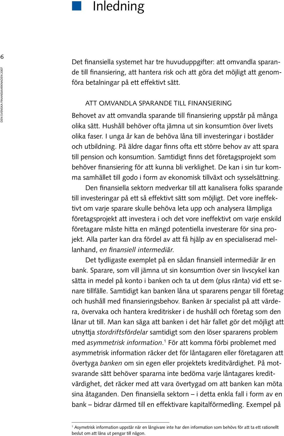 Hushåll behöver ofta jämna ut sin konsumtion över livets olika faser. I unga år kan de behöva låna till investeringar i bostäder och utbildning.