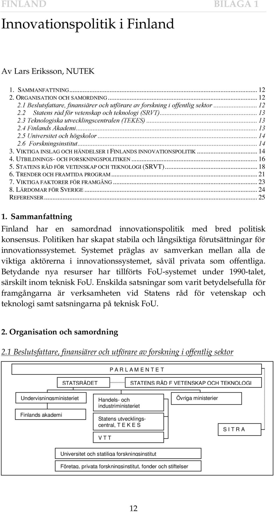 (6 Ã)LQODQGVÃ$NDGHPL Ã8QLYHUVLWHWÃRFKÃK JVNRORU ÃÃ)RUVNQLQJVLQVWLWXW 3. VIKTIGA INSLAG OCH HÄNDELSER I FINLANDS INNOVATIONSPOLITIK... 14 4. UTBILDNINGS- OCH FORSKNINGSPOLITIKEN... 16 5.